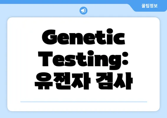 Genetic Testing: 유전자 검사