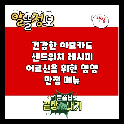 건강한 아보카도 샌드위치 레시피: 어르신을 위한 영양 만점 메뉴